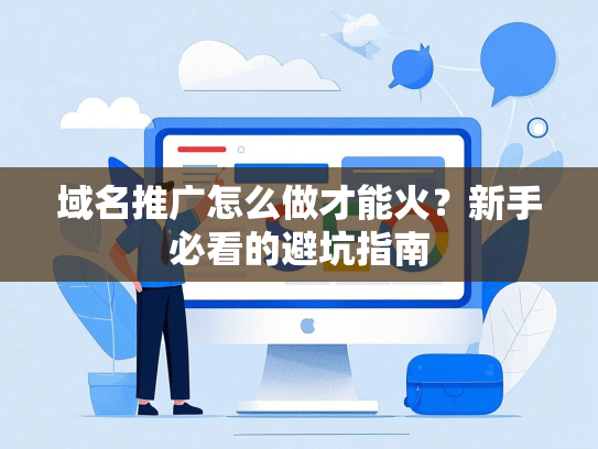 域名推广怎么做才能火？新手必看的避坑指南