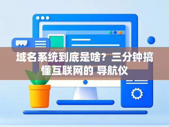 域名系统到底是啥？三分钟搞懂互联网的 导航仪
