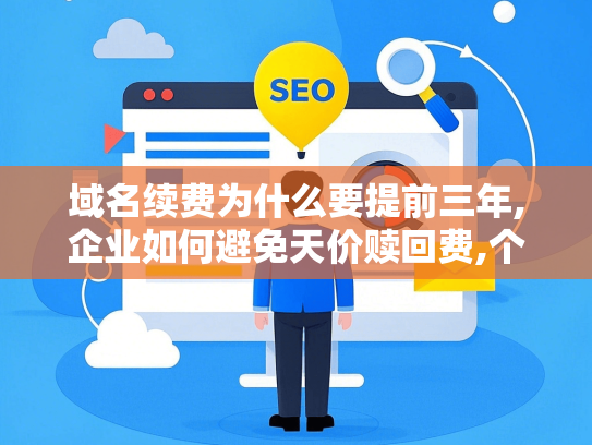 域名续费为什么要提前三年,企业如何避免天价赎回费,个人用户该注意什么