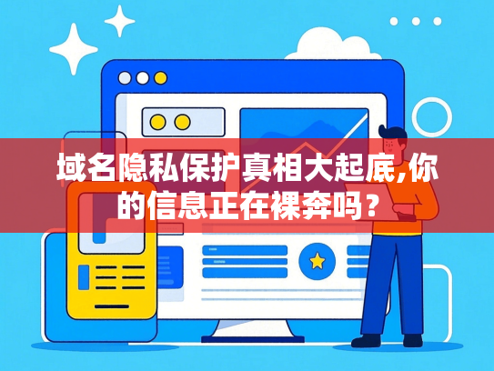 域名隐私保护真相大起底,你的信息正在裸奔吗？