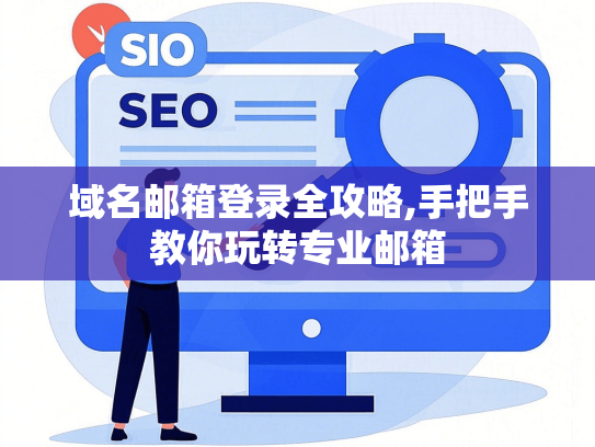 域名邮箱登录全攻略,手把手教你玩转专业邮箱