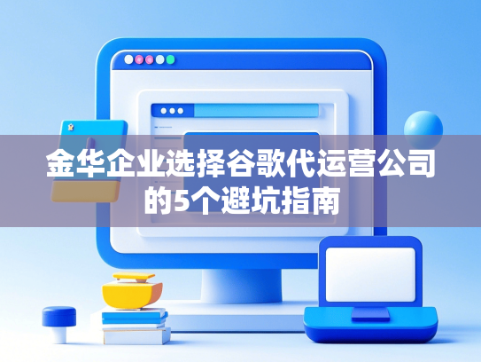 金华企业选择谷歌代运营公司的5个避坑指南