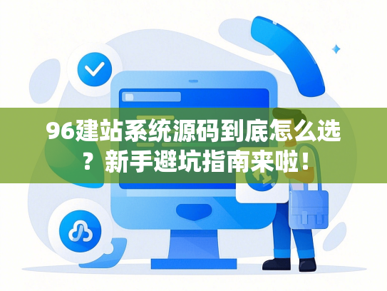 96建站系统源码到底怎么选？新手避坑指南来啦！-第1张图片