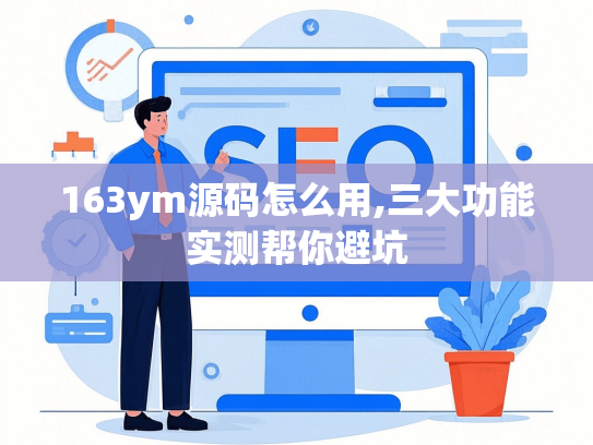163ym源码怎么用,三大功能实测帮你避坑
