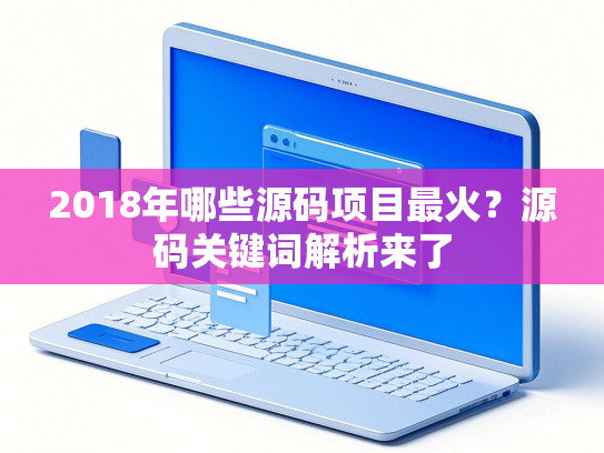 2018年哪些源码项目最火？源码关键词解析来了-第1张图片