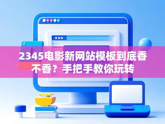 2345电影新网站模板到底香不香？手把手教你玩转-第1张图片