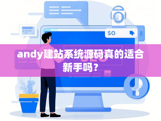 andy建站系统源码真的适合新手吗？-第1张图片