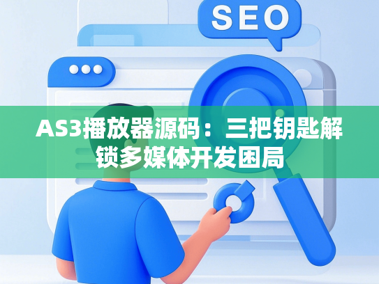 AS3播放器源码：三把钥匙解锁多媒体开发困局