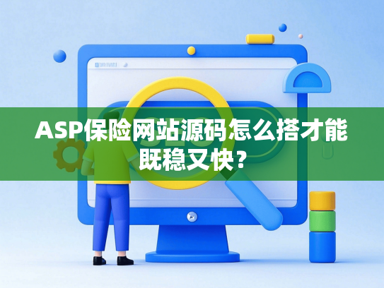 ASP保险网站源码怎么搭才能既稳又快？