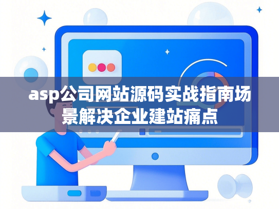 asp公司网站源码实战指南场景解决企业建站痛点