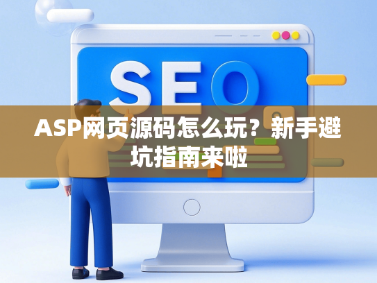 ASP网页源码怎么玩？新手避坑指南来啦-第1张图片