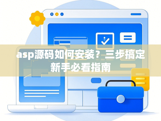 asp源码如何安装？三步搞定新手必看指南-第1张图片