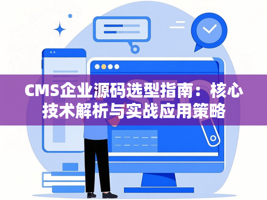 CMS企业源码选型指南：核心技术解析与实战应用策略-第1张图片