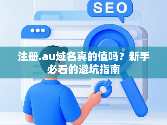 注册.au域名真的值吗？新手必看的避坑指南