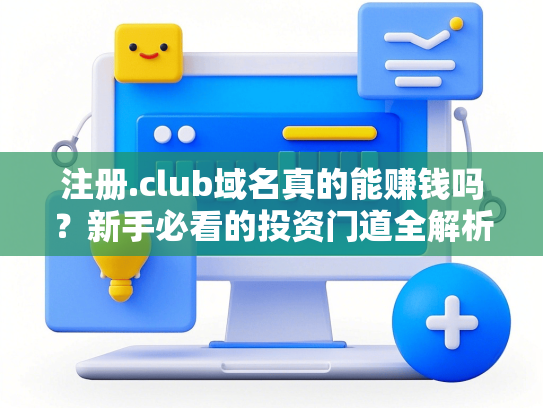 注册.club域名真的能赚钱吗？新手必看的投资门道全解析