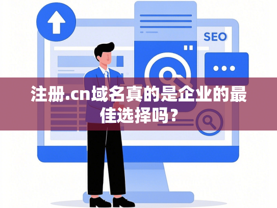 注册.cn域名真的是企业的最佳选择吗？