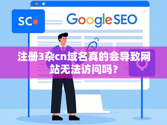 注册3杂cn域名真的会导致网站无法访问吗？