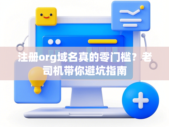 注册org域名真的零门槛？老司机带你避坑指南