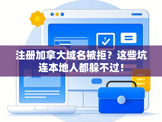 注册加拿大域名被拒？这些坑连本地人都躲不过！