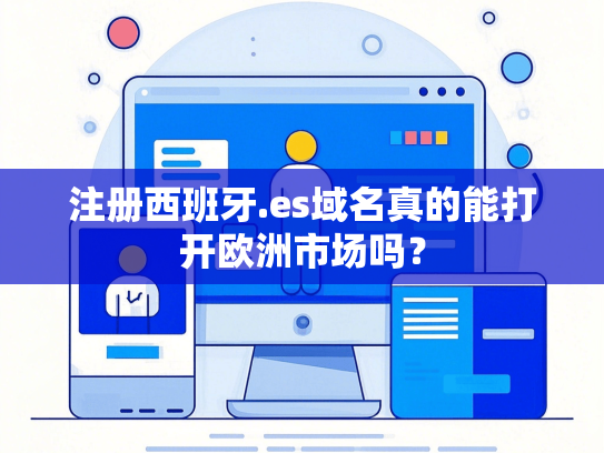 注册西班牙.es域名真的能打开欧洲市场吗？
