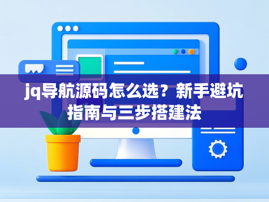 jq导航源码怎么选？新手避坑指南与三步搭建法-第1张图片