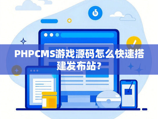 PHPCMS游戏源码怎么快速搭建发布站？