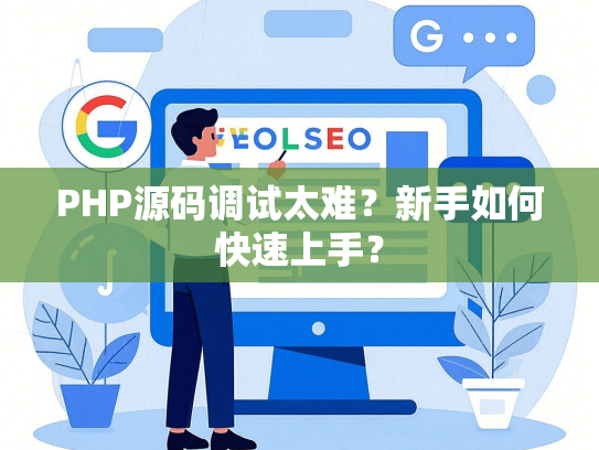 PHP源码调试太难？新手如何快速上手？-第1张图片