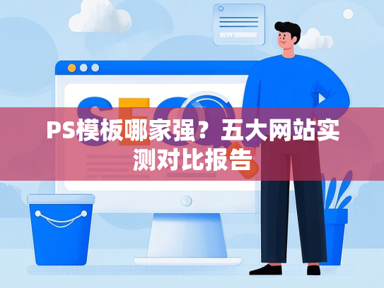 PS模板哪家强？五大网站实测对比报告-第1张图片