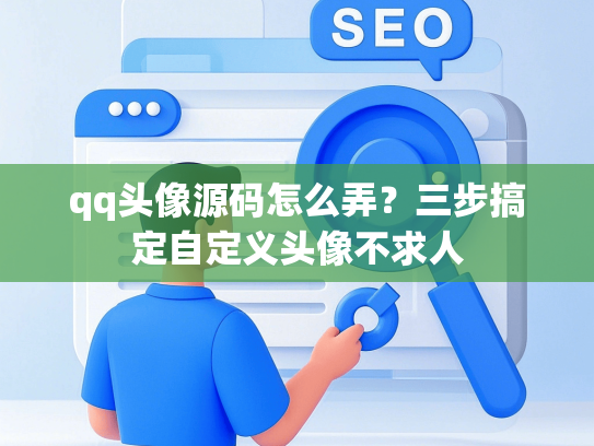 qq头像源码怎么弄？三步搞定自定义头像不求人
