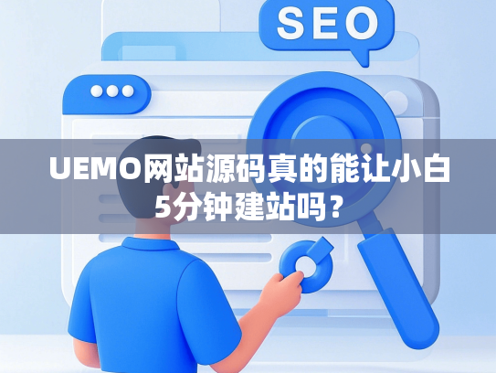 UEMO网站源码真的能让小白5分钟建站吗？