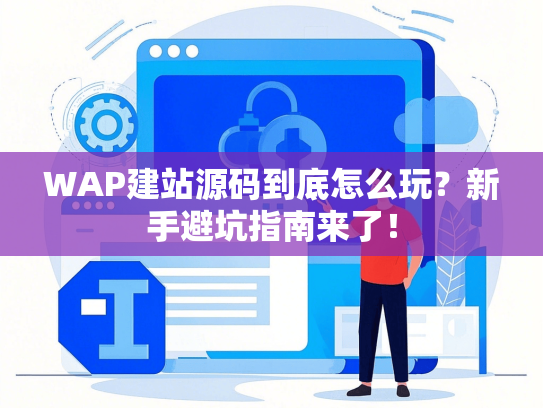 WAP建站源码到底怎么玩？新手避坑指南来了！-第1张图片