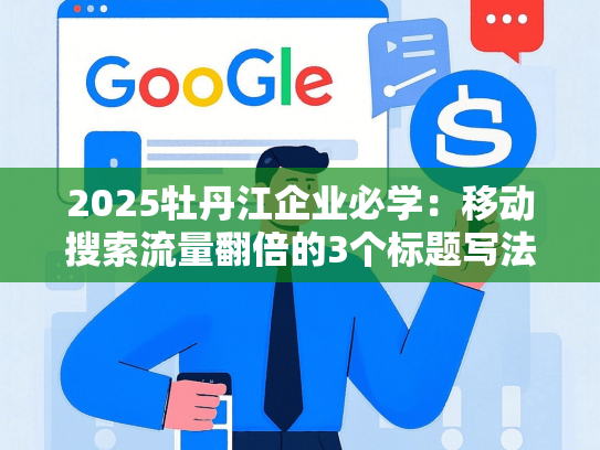 2025牡丹江企业必学：移动搜索流量翻倍的3个标题写法（附案例）