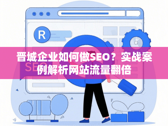 晋城企业如何做SEO？实战案例解析网站流量翻倍