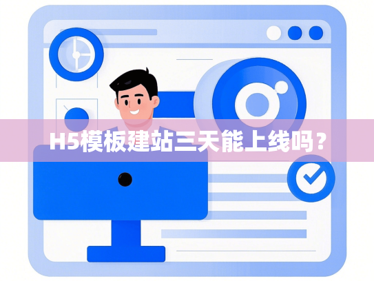 H5模板建站三天能上线吗？-第1张图片
