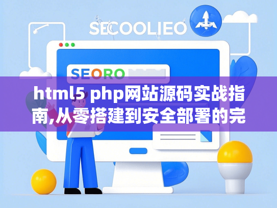 html5 php网站源码实战指南,从零搭建到安全部署的完整方案
