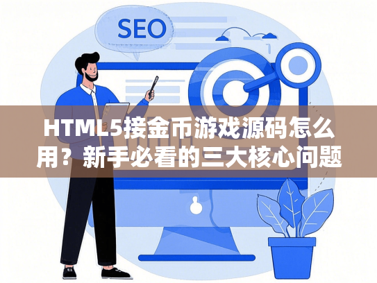 HTML5接金币游戏源码怎么用？新手必看的三大核心问题解析-第1张图片