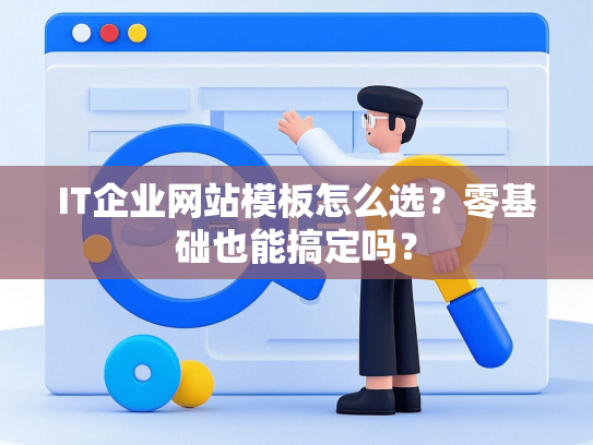 IT企业网站模板怎么选？零基础也能搞定吗？