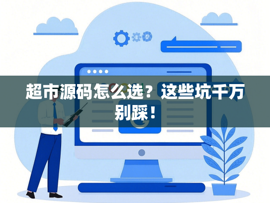 超市源码怎么选？这些坑千万别踩！-第1张图片