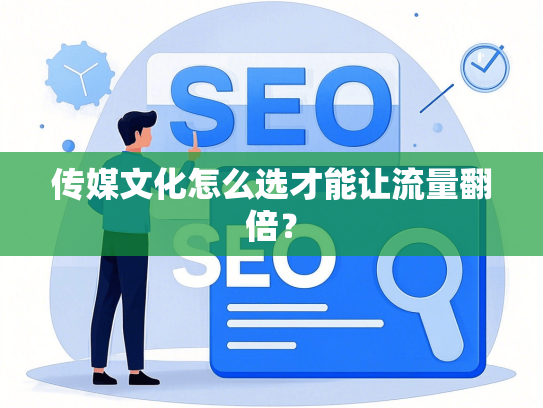 传媒文化怎么选才能让流量翻倍？-第1张图片