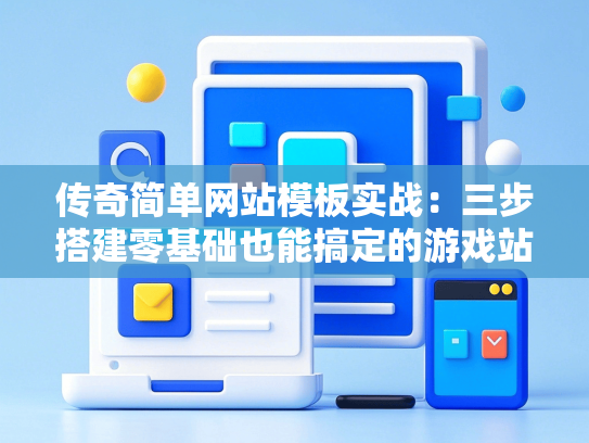传奇简单网站模板实战：三步搭建零基础也能搞定的游戏站-第1张图片