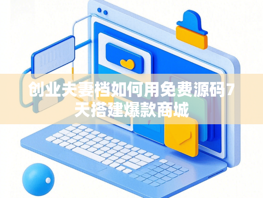 创业夫妻档如何用免费源码7天搭建爆款商城-第1张图片