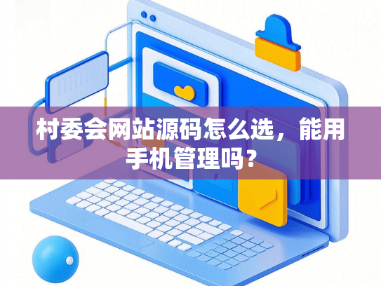 村委会网站源码怎么选，能用手机管理吗？-第1张图片