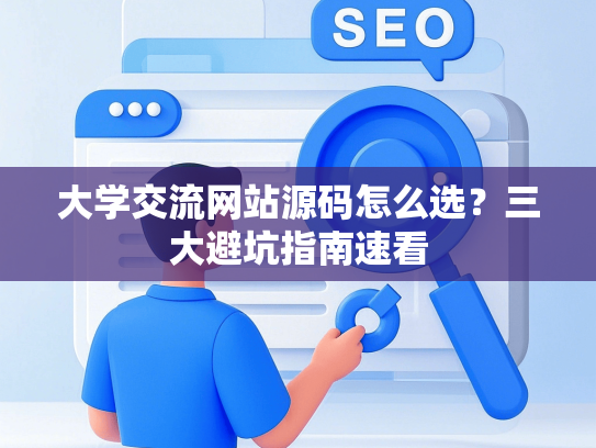 大学交流网站源码怎么选？三大避坑指南速看