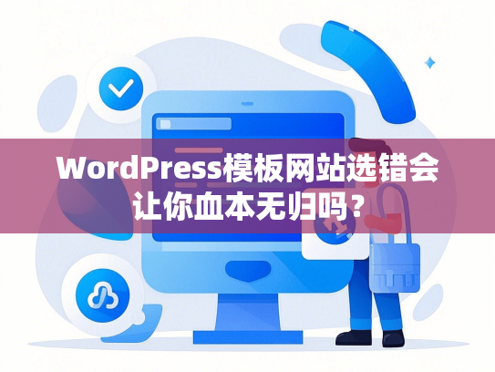 WordPress模板网站选错会让你血本无归吗？