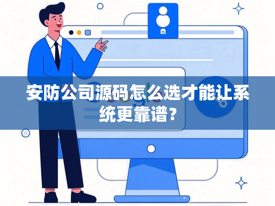 安防公司源码怎么选才能让系统更靠谱？