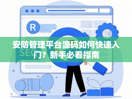 安防管理平台源码如何快速入门？新手必看指南