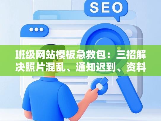 班级网站模板急救包：三招解决照片混乱、通知迟到、资料丢失