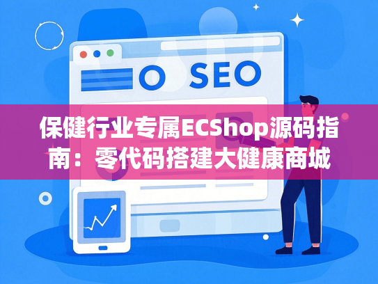 保健行业专属ECShop源码指南：零代码搭建大健康商城