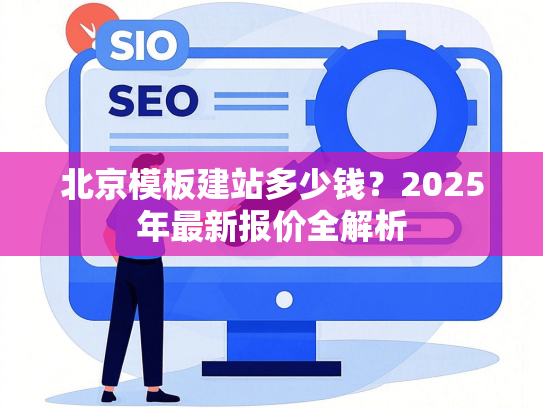 北京模板建站多少钱？2025年最新报价全解析