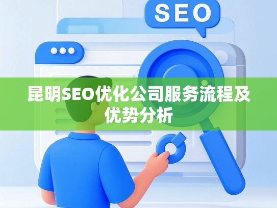 昆明SEO优化公司服务流程及优势分析-第1张图片